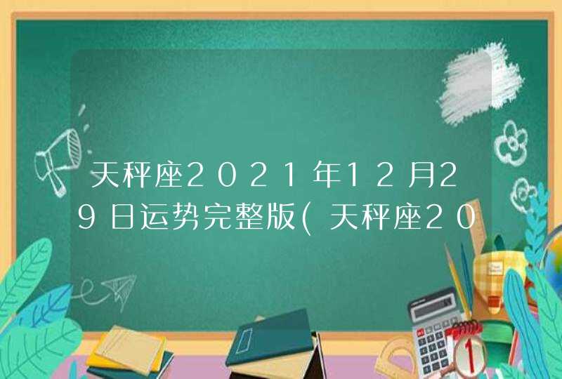 天秤座2021年12月29日运势完整版(天秤座2021年12月29日运势及方位)