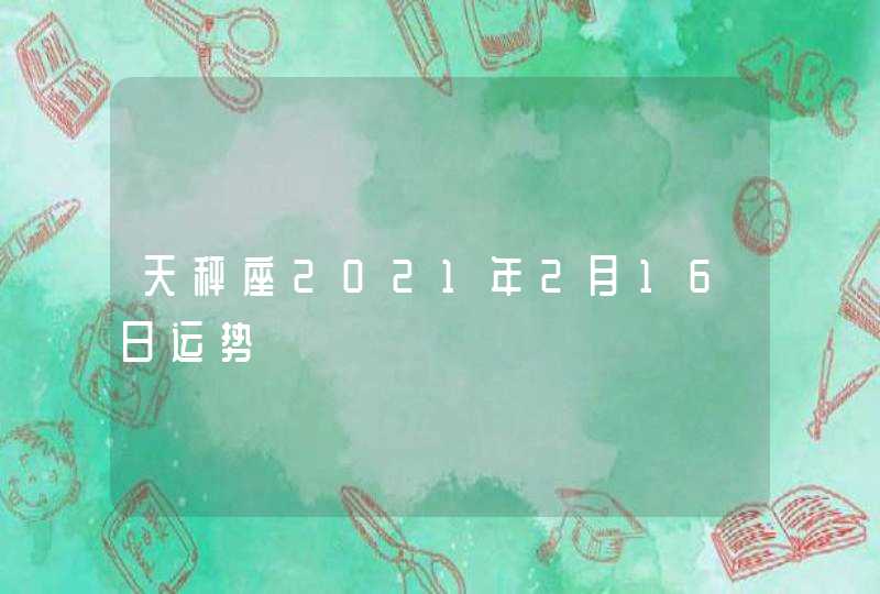 天秤座2021年2月16日运势