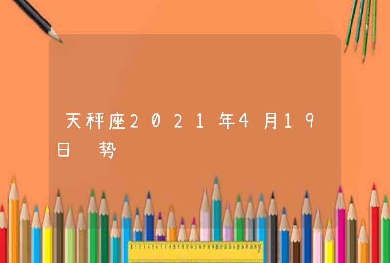 天秤座2021年4月19日运势