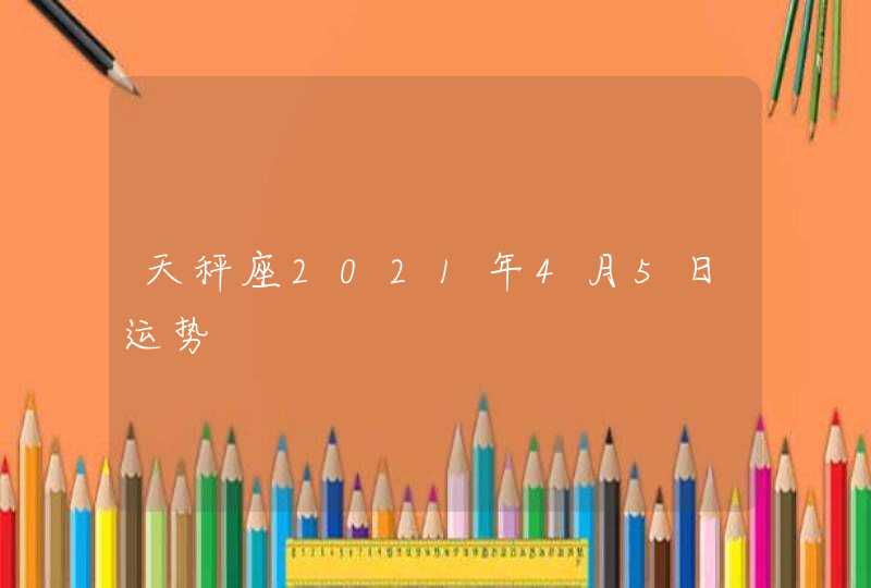 天秤座2021年4月5日运势