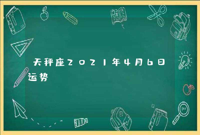 天秤座2021年4月6日运势