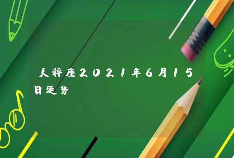 天秤座2021年6月15日运势