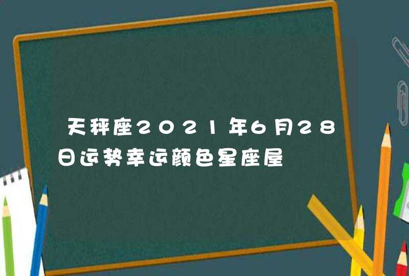 天秤座2021年6月28日运势幸运颜色星座屋