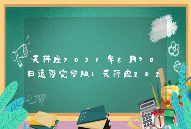 天秤座2021年6月30日运势完整版(天秤座2021年6月30日运势女八卦网)