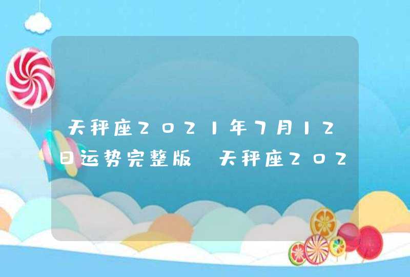 天秤座2021年7月12日运势完整版(天秤座2021年7月12日运势幸运颜色)