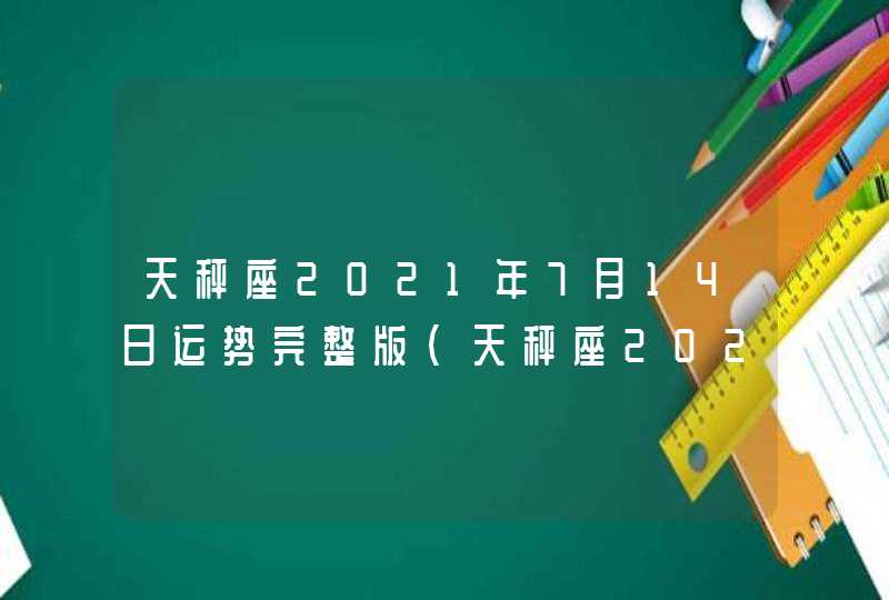 天秤座2021年7月14日运势完整版(天秤座2021年7月14日运势幸运颜色美国)