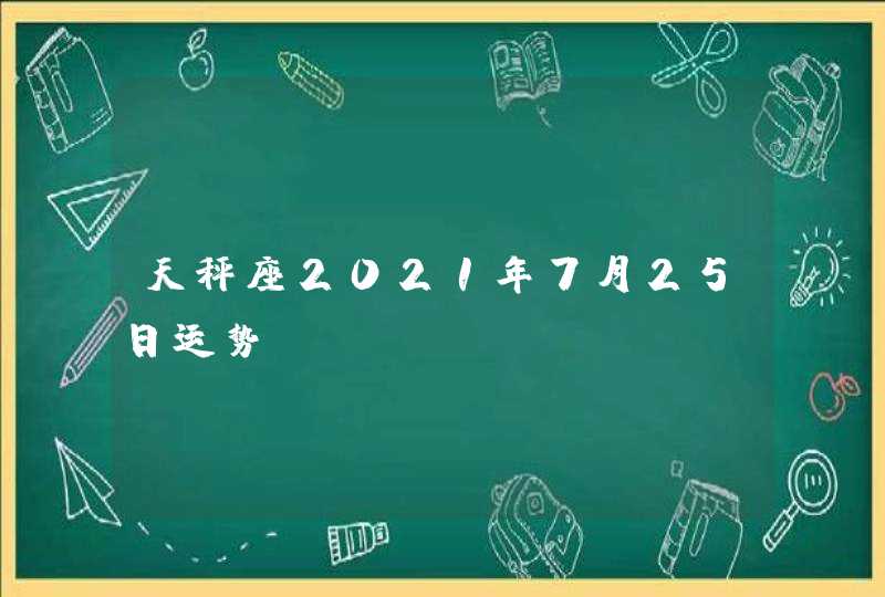 天秤座2021年7月25日运势