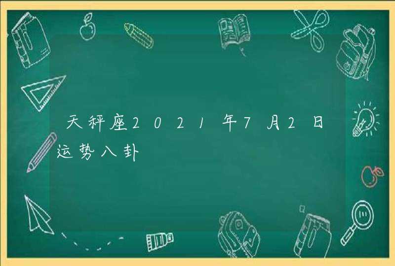 天秤座2021年7月2日运势八卦