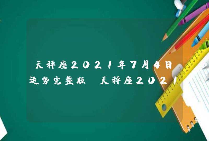 天秤座2021年7月4日运势完整版(天秤座2021年7月4日运势八卦)