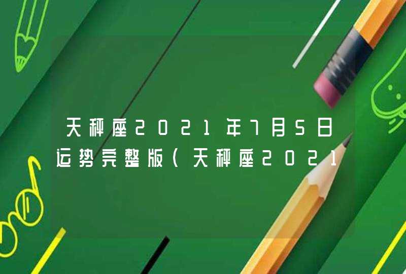 天秤座2021年7月5日运势完整版(天秤座2021年7月5日运势幸运颜色星座屋)