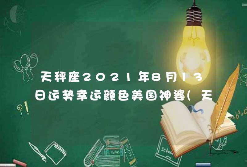 天秤座2021年8月13日运势幸运颜色美国神婆(天秤座2021年8月13日运势八卦网)