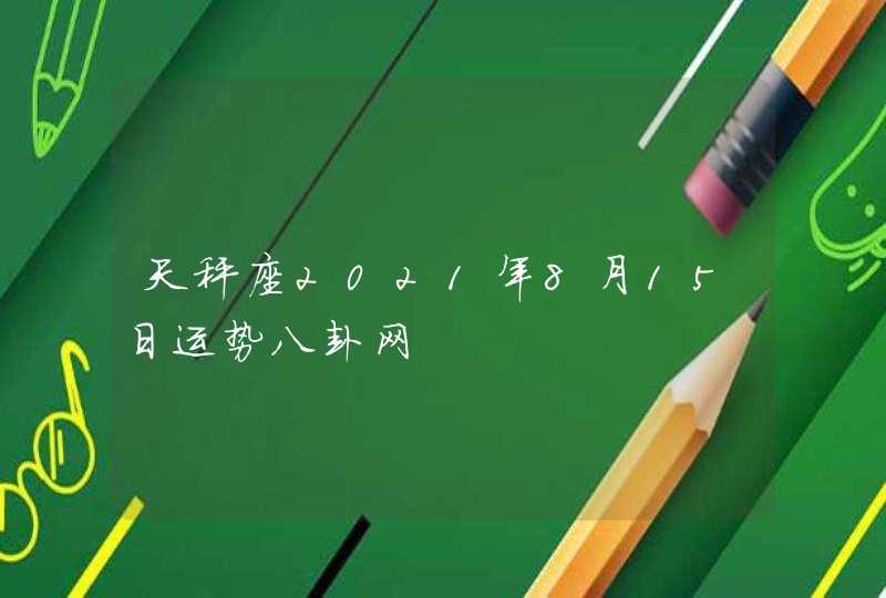 天秤座2021年8月15日运势八卦网