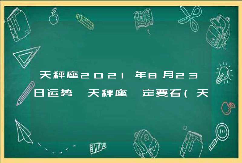 天秤座2021年8月23日运势,天秤座一定要看(天秤座2021年8月23日运势八卦)