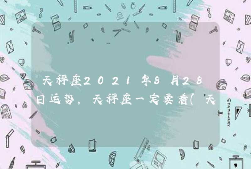 天秤座2021年8月28日运势,天秤座一定要看(天秤座2021年8月28日运势幸运颜色星座屋)