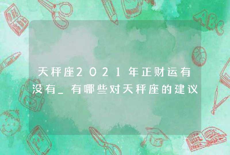 天秤座2021年正财运有没有_有哪些对天秤座的建议