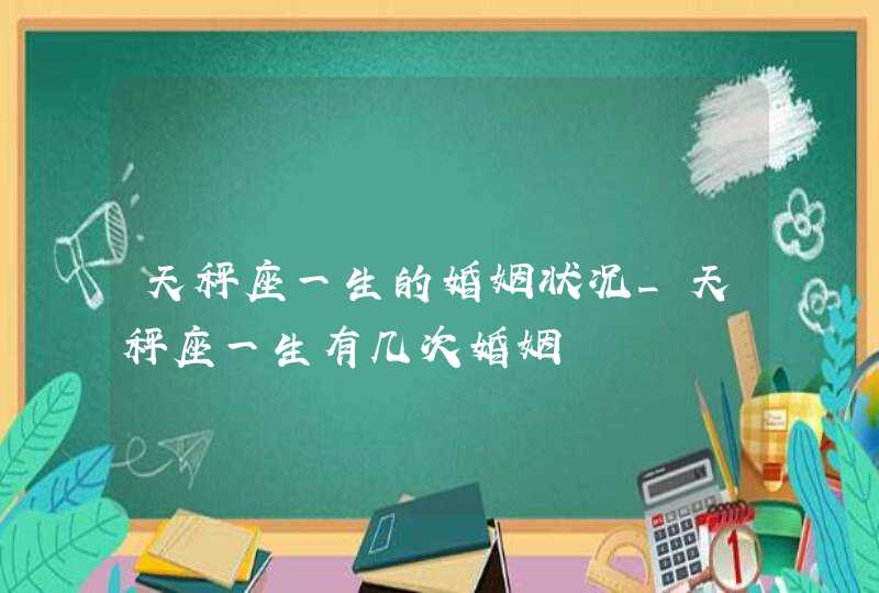 天秤座一生的婚姻状况_天秤座一生有几次婚姻