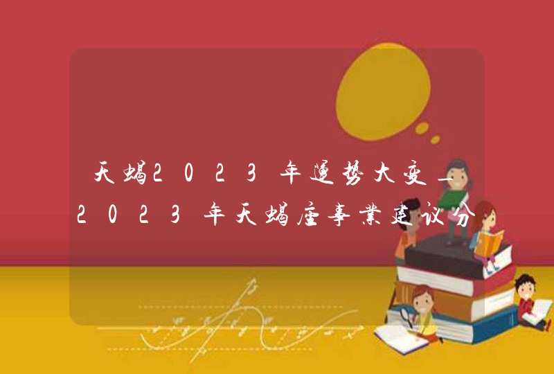 天蝎2023年运势大变_2023年天蝎座事业建议分析