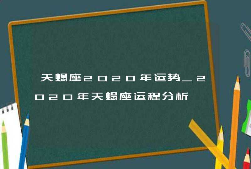 天蝎座2020年运势_2020年天蝎座运程分析