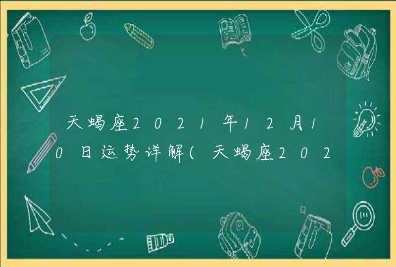 天蝎座2021年12月10日运势详解(天蝎座2021年12月10日运势如何)