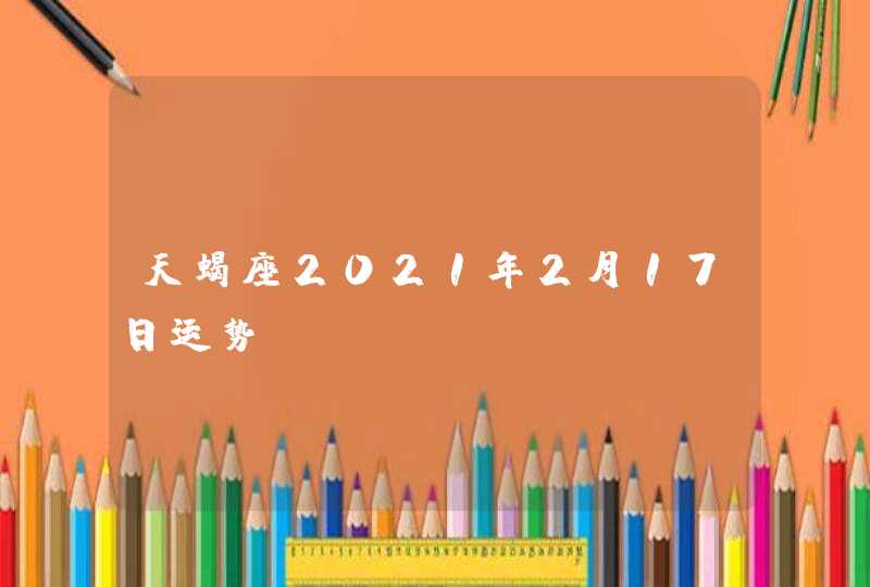 天蝎座2021年2月17日运势