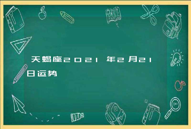 天蝎座2021年2月21日运势