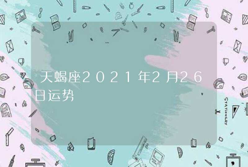 天蝎座2021年2月26日运势