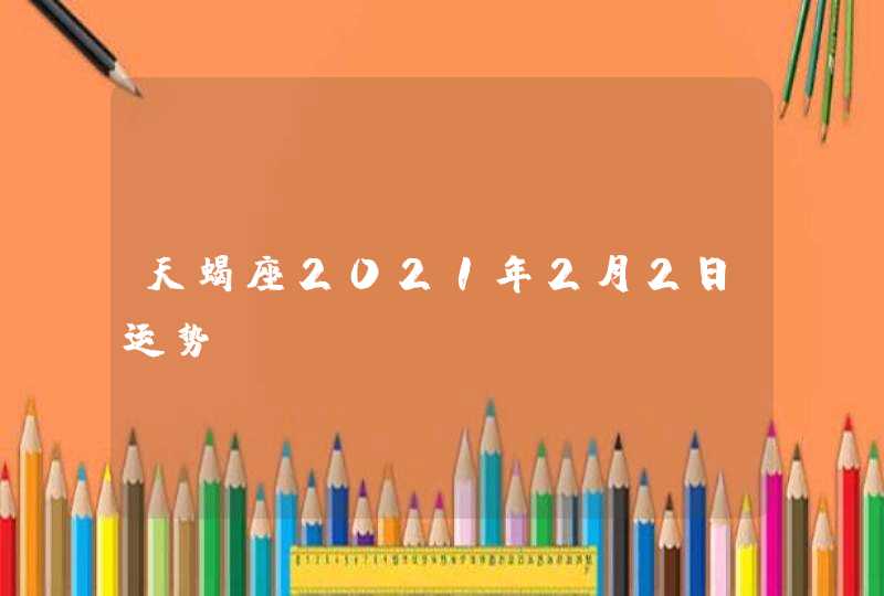 天蝎座2021年2月2日运势