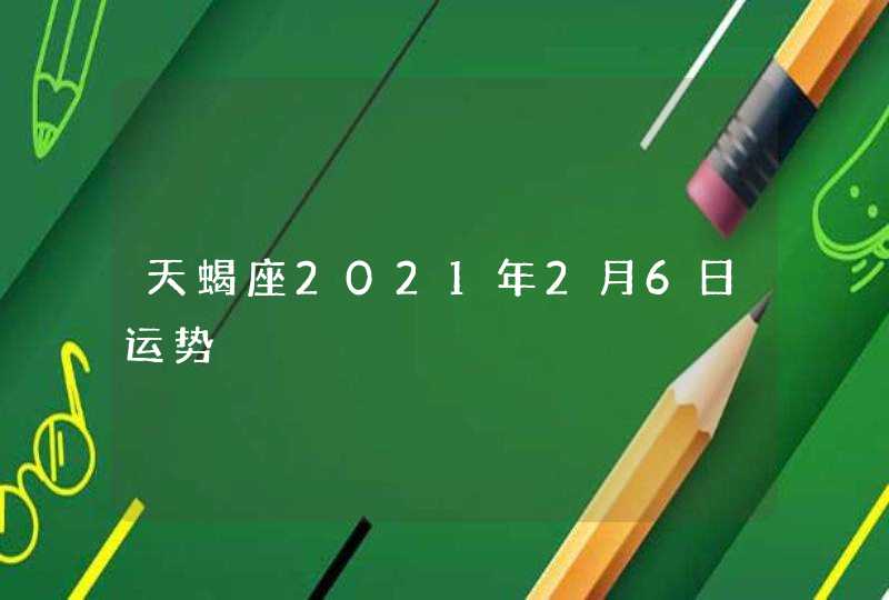 天蝎座2021年2月6日运势