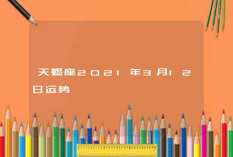 天蝎座2021年3月12日运势