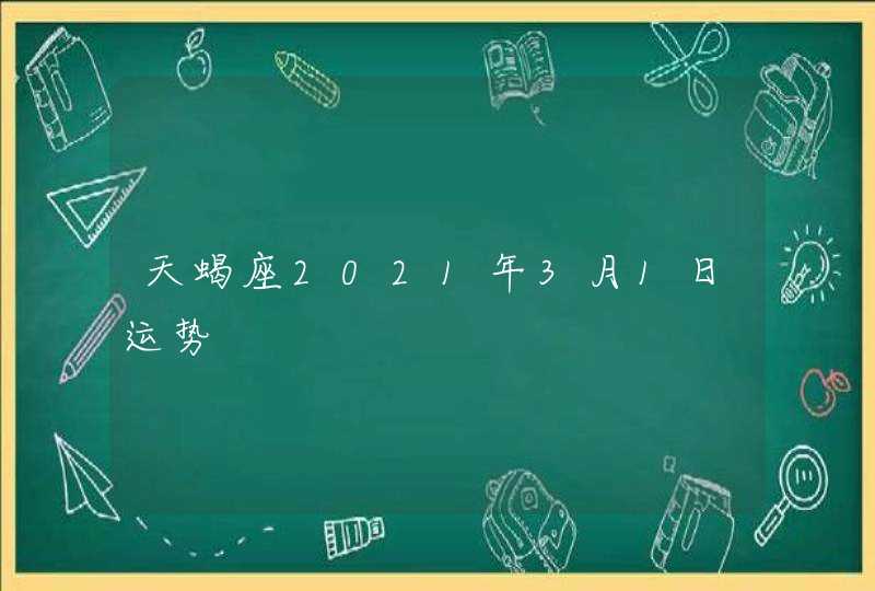 天蝎座2021年3月1日运势