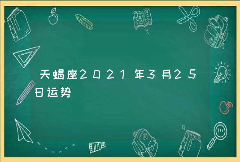 天蝎座2021年3月25日运势