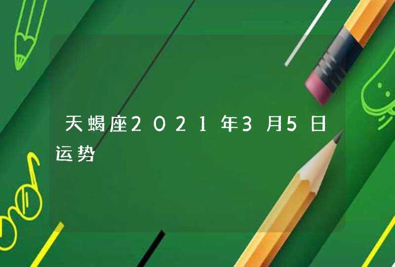 天蝎座2021年3月5日运势