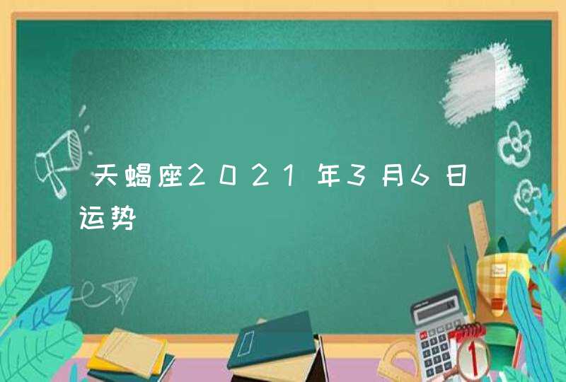 天蝎座2021年3月6日运势