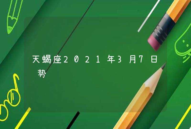 天蝎座2021年3月7日运势