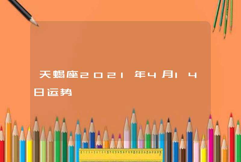 天蝎座2021年4月14日运势