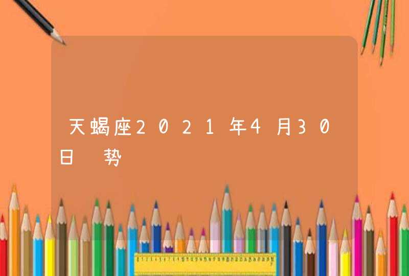 天蝎座2021年4月30日运势