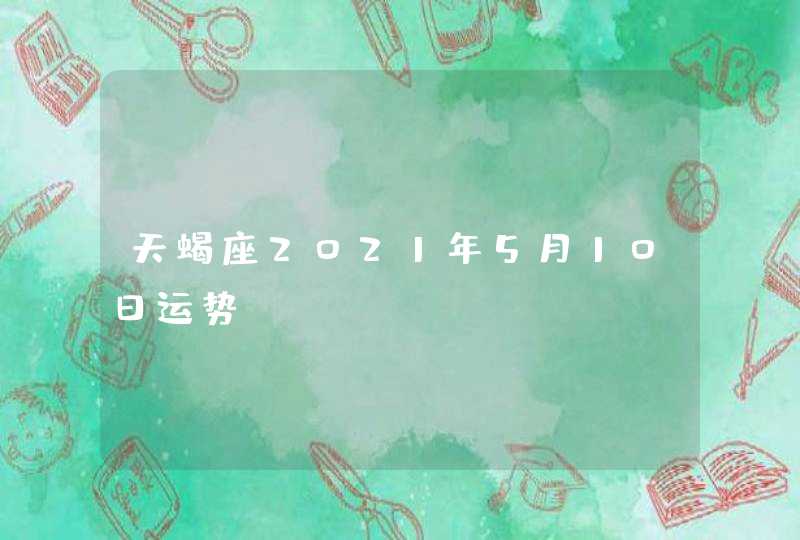 天蝎座2021年5月10日运势