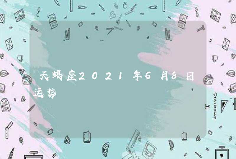 天蝎座2021年6月8日运势