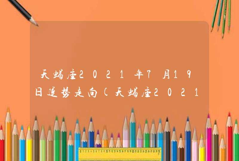 天蝎座2021年7月19日运势走向(天蝎座2021年7月19日运势查询)