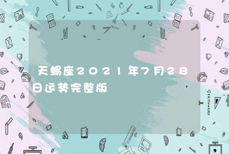 天蝎座2021年7月28日运势完整版