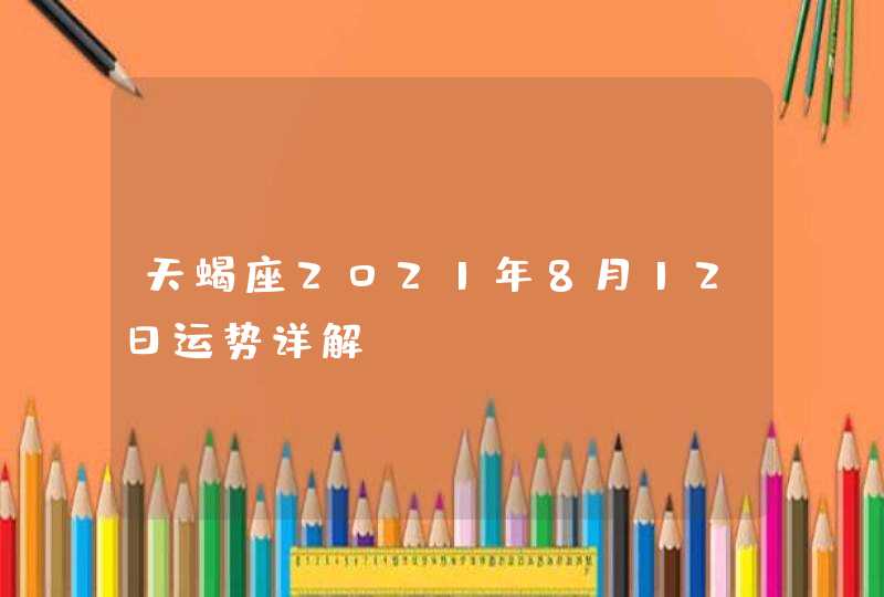 天蝎座2021年8月12日运势详解