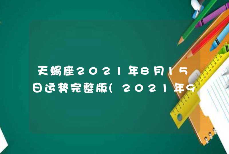 天蝎座2021年8月15日运势完整版(2021年9月15日天蝎座)