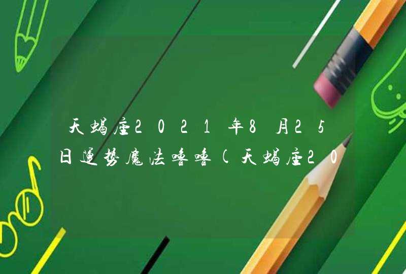 天蝎座2021年8月25日运势魔法噜噜(天蝎座2021年8月25日运势详解)