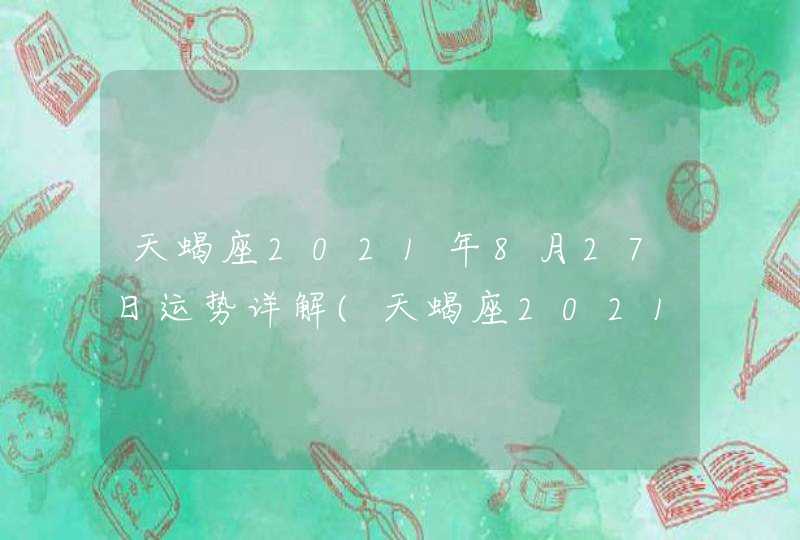 天蝎座2021年8月27日运势详解(天蝎座2021年8月27日运势魔法噜噜)