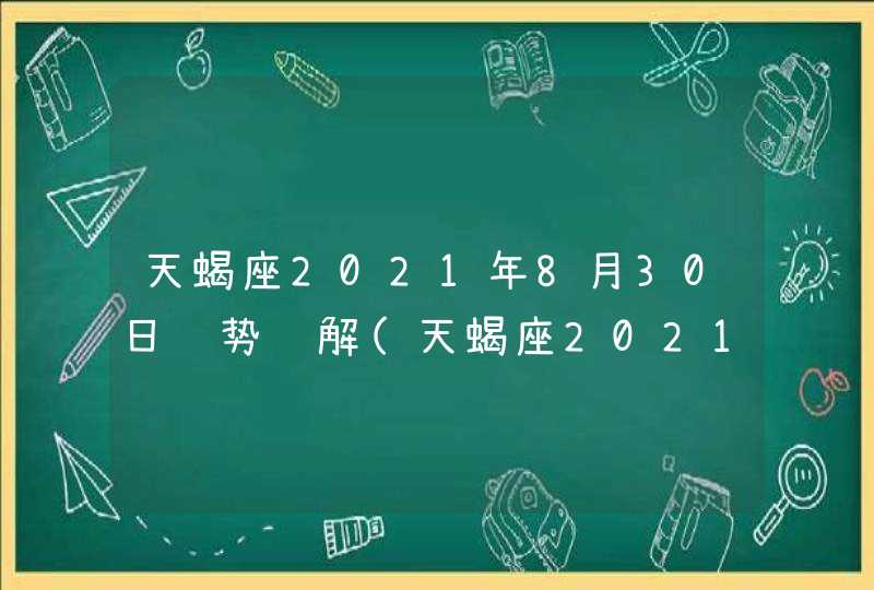 天蝎座2021年8月30日运势详解(天蝎座2021年8月30日运势今日运势)