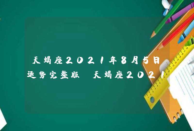 天蝎座2021年8月5日运势完整版(天蝎座2021年8月5日运势详解)