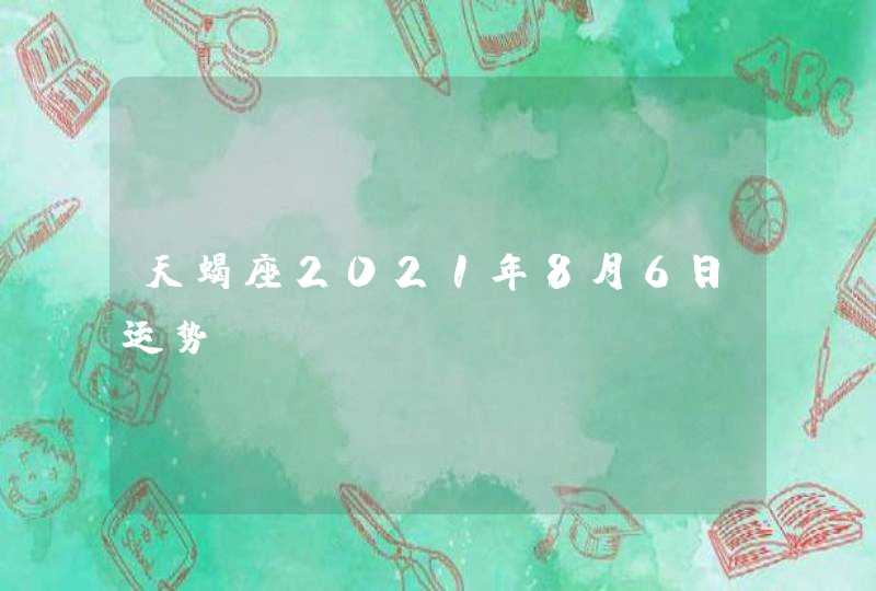 天蝎座2021年8月6日运势