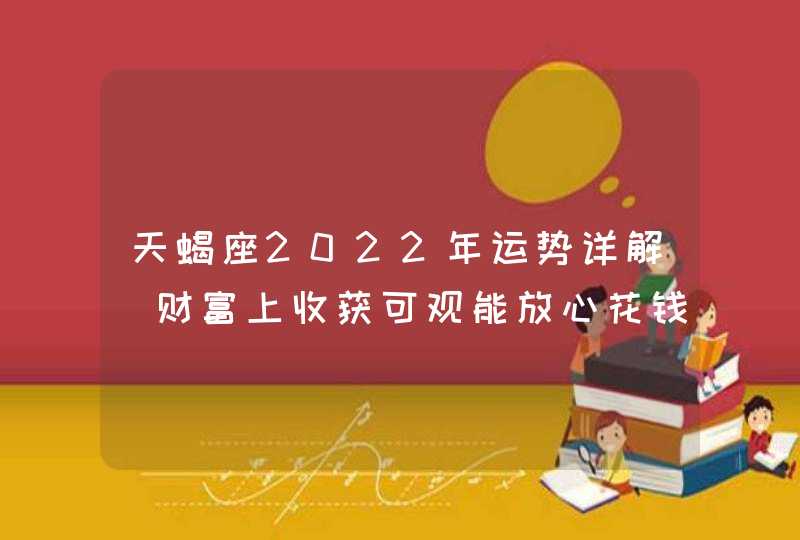 天蝎座2022年运势详解_财富上收获可观能放心花钱