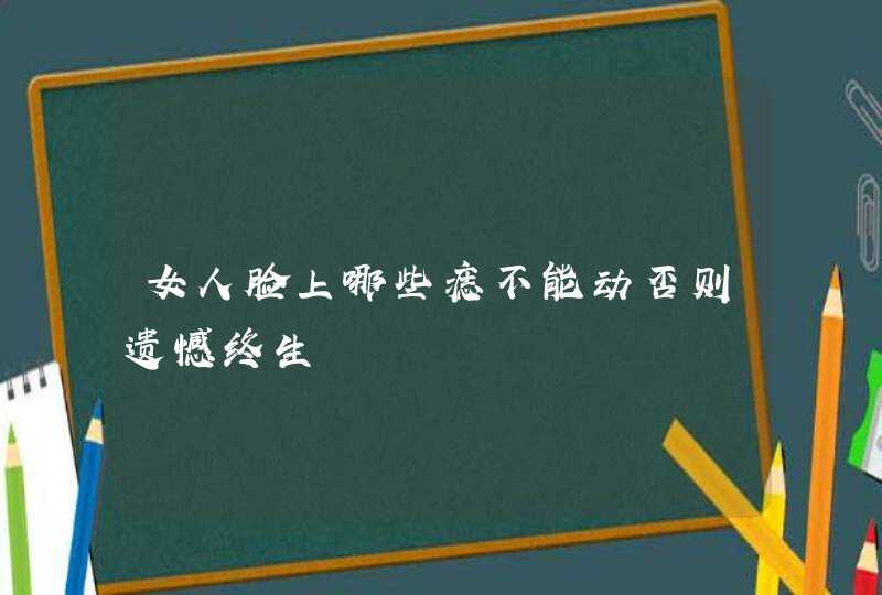 女人脸上哪些痣不能动否则遗憾终生