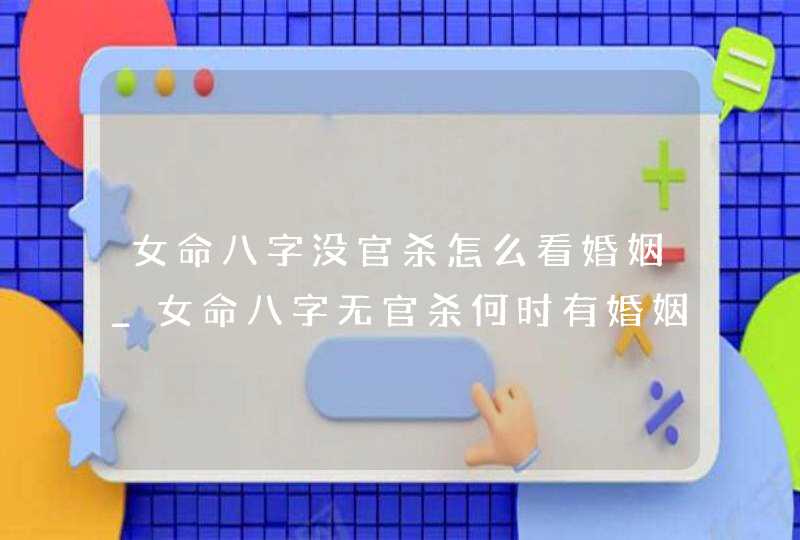 女命八字没官杀怎么看婚姻_女命八字无官杀何时有婚姻